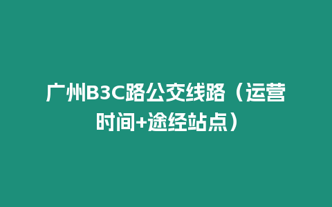 廣州B3C路公交線路（運營時間+途經站點）