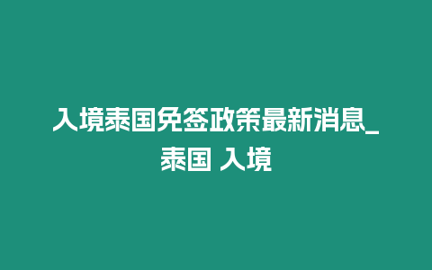 入境泰國免簽政策最新消息_泰國 入境