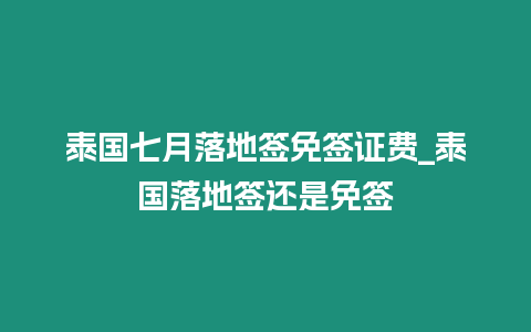 泰國(guó)七月落地簽免簽證費(fèi)_泰國(guó)落地簽還是免簽