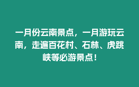 一月份云南景點(diǎn)，一月游玩云南，走遍百花村、石林、虎跳峽等必游景點(diǎn)！