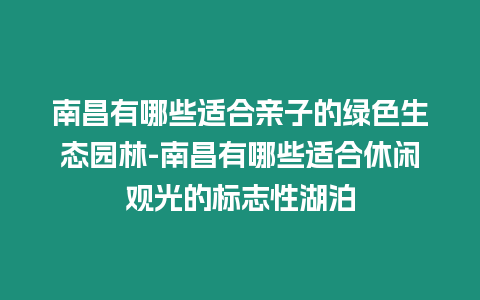 南昌有哪些適合親子的綠色生態(tài)園林-南昌有哪些適合休閑觀光的標(biāo)志性湖泊