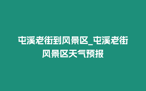 屯溪老街到風(fēng)景區(qū)_屯溪老街風(fēng)景區(qū)天氣預(yù)報(bào)