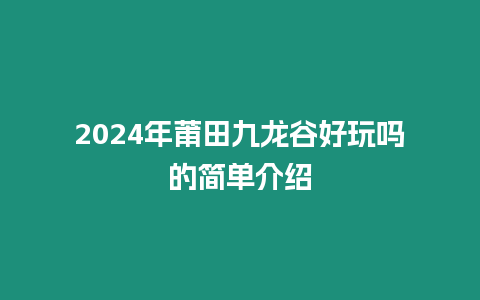 2024年莆田九龍谷好玩嗎的簡單介紹