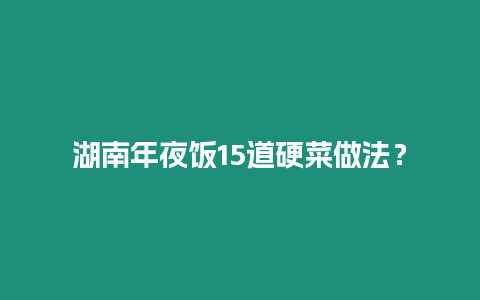 湖南年夜飯15道硬菜做法？