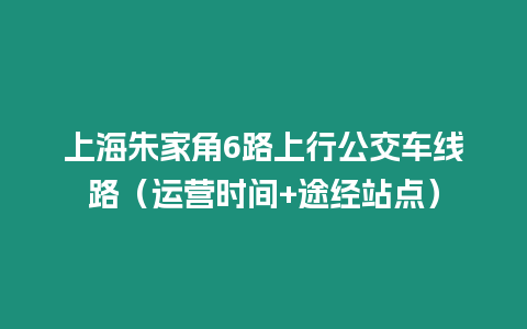 上海朱家角6路上行公交車線路（運(yùn)營時(shí)間+途經(jīng)站點(diǎn)）