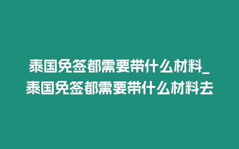 泰國(guó)免簽都需要帶什么材料_泰國(guó)免簽都需要帶什么材料去