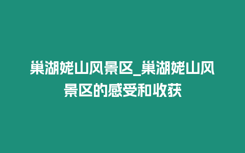 巢湖姥山風景區_巢湖姥山風景區的感受和收獲