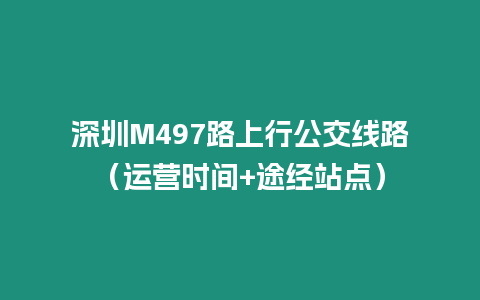 深圳M497路上行公交線路（運營時間+途經站點）