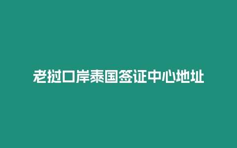 老撾口岸泰國(guó)簽證中心地址