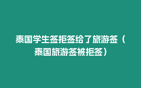 泰國學(xué)生簽拒簽給了旅游簽（泰國旅游簽被拒簽）