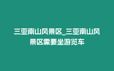 三亞南山風景區_三亞南山風景區需要坐游覽車