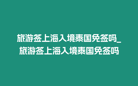 旅游簽上海入境泰國(guó)免簽嗎_旅游簽上海入境泰國(guó)免簽嗎