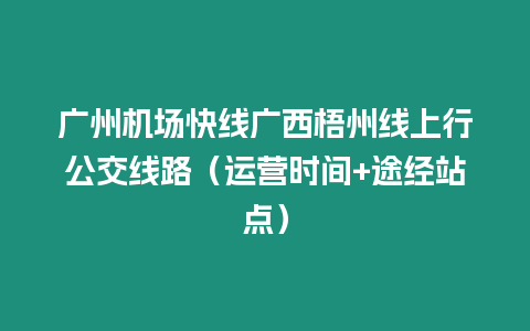 廣州機場快線廣西梧州線上行公交線路（運營時間+途經(jīng)站點）