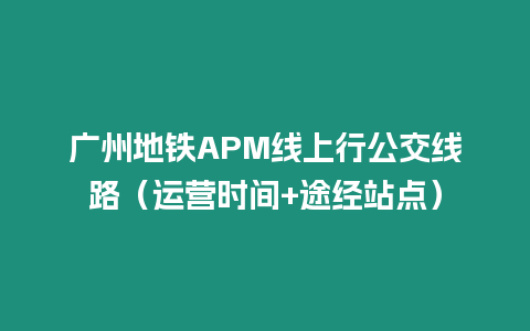 廣州地鐵APM線上行公交線路（運(yùn)營(yíng)時(shí)間+途經(jīng)站點(diǎn)）