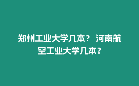 鄭州工業(yè)大學(xué)幾本？ 河南航空工業(yè)大學(xué)幾本？