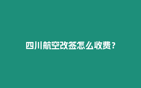 四川航空改簽怎么收費？