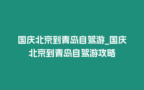 國慶北京到青島自駕游_國慶北京到青島自駕游攻略