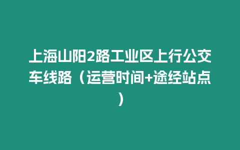 上海山陽2路工業區上行公交車線路（運營時間+途經站點）