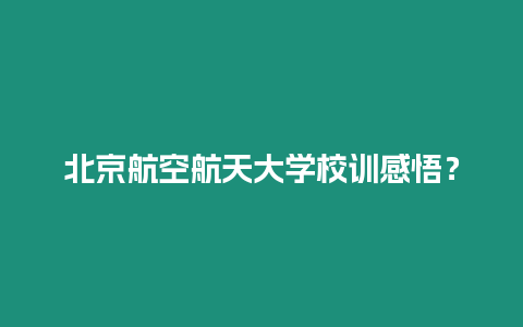 北京航空航天大學校訓感悟？