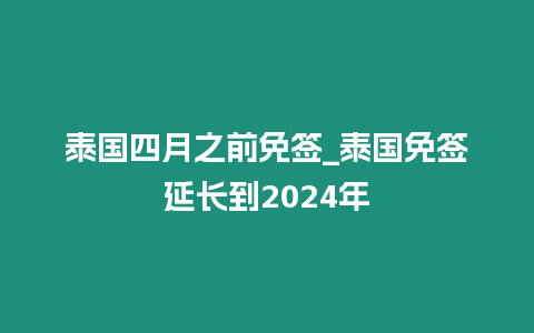 泰國四月之前免簽_泰國免簽延長到2024年