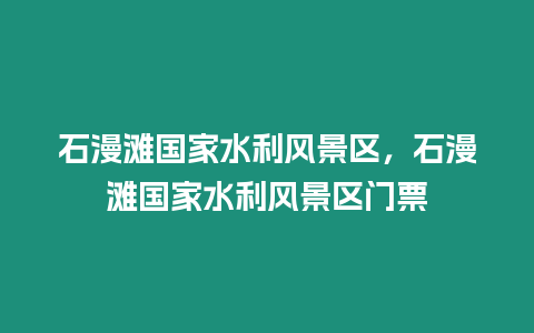 石漫灘國家水利風(fēng)景區(qū)，石漫灘國家水利風(fēng)景區(qū)門票