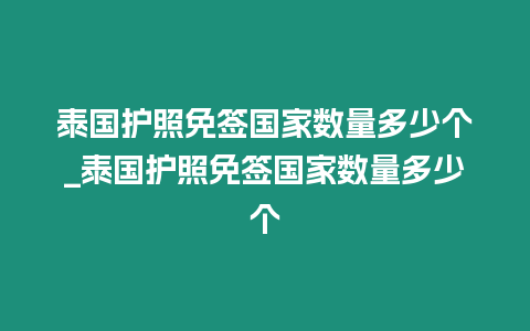 泰國護照免簽國家數量多少個_泰國護照免簽國家數量多少個