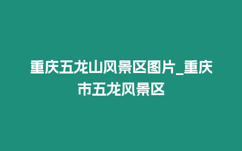 重慶五龍山風景區圖片_重慶市五龍風景區