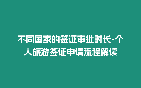 不同國(guó)家的簽證審批時(shí)長(zhǎng)-個(gè)人旅游簽證申請(qǐng)流程解讀