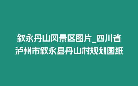 敘永丹山風景區圖片_四川省瀘州市敘永縣丹山村規劃圖紙