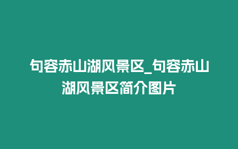 句容赤山湖風景區_句容赤山湖風景區簡介圖片