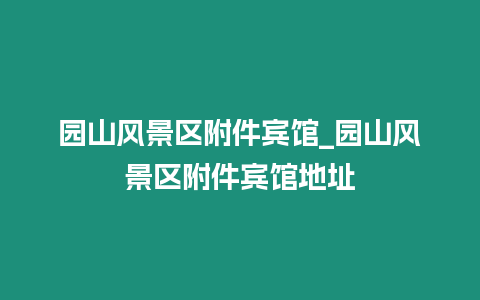 園山風景區附件賓館_園山風景區附件賓館地址