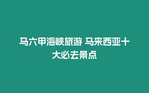 馬六甲海峽旅游 馬來西亞十大必去景點