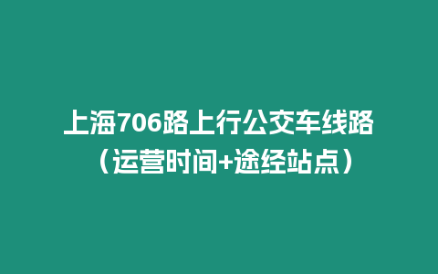 上海706路上行公交車線路（運營時間+途經站點）