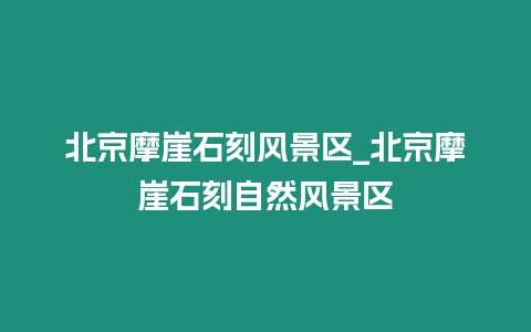 北京摩崖石刻風景區_北京摩崖石刻自然風景區