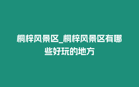 桐梓風景區_桐梓風景區有哪些好玩的地方