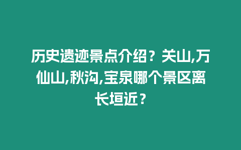 歷史遺跡景點介紹？關山,萬仙山,秋溝,寶泉哪個景區離長垣近？