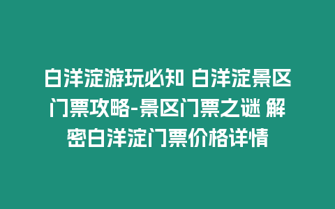 白洋淀游玩必知 白洋淀景區門票攻略-景區門票之謎 解密白洋淀門票價格詳情