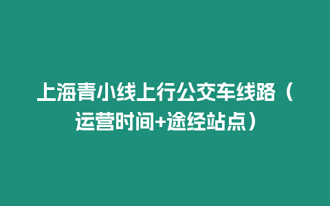 上海青小線上行公交車線路（運營時間+途經站點）