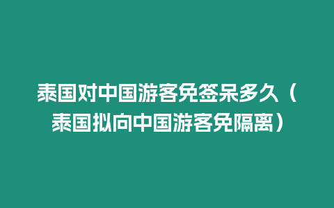 泰國對中國游客免簽呆多久（泰國擬向中國游客免隔離）