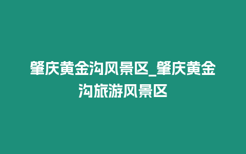 肇慶黃金溝風(fēng)景區(qū)_肇慶黃金溝旅游風(fēng)景區(qū)