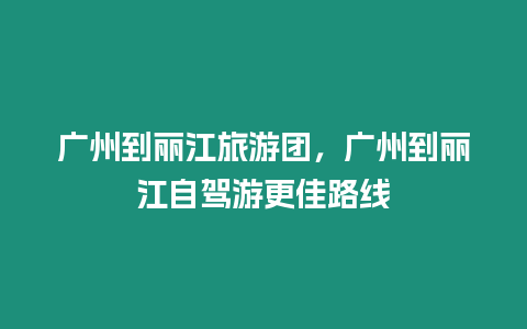 廣州到麗江旅游團，廣州到麗江自駕游更佳路線