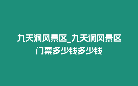 九天洞風(fēng)景區(qū)_九天洞風(fēng)景區(qū)門票多少錢多少錢