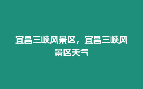 宜昌三峽風景區，宜昌三峽風景區天氣