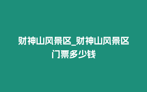 財神山風景區_財神山風景區門票多少錢