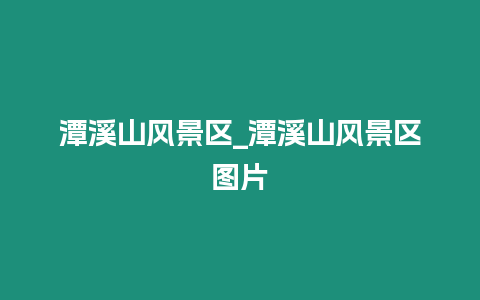 潭溪山風景區_潭溪山風景區圖片