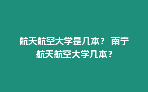 航天航空大學是幾本？ 南寧航天航空大學幾本？