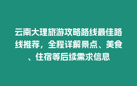 云南大理旅游攻略路線最佳路線推薦，全程詳解景點、美食、住宿等后續需求信息