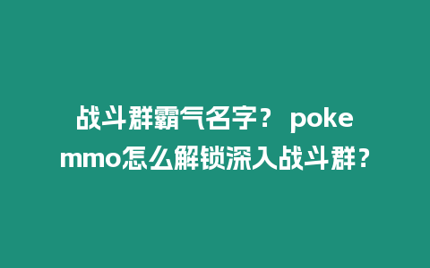 戰斗群霸氣名字？ pokemmo怎么解鎖深入戰斗群？