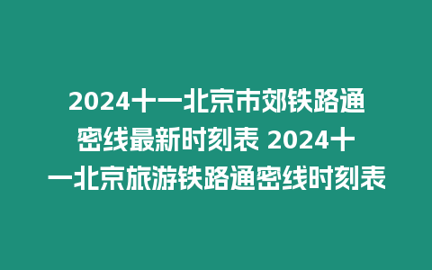 2024十一北京市郊鐵路通密線最新時刻表 2024十一北京旅游鐵路通密線時刻表