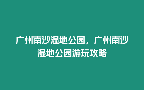 廣州南沙濕地公園，廣州南沙濕地公園游玩攻略